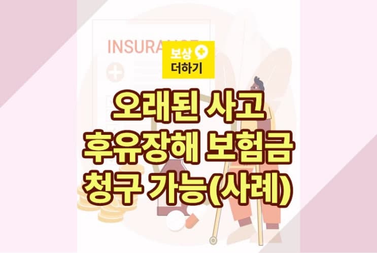 오래된 사고라도 후유장해 보험금 청구 가능합니다(사례)