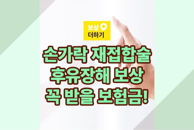 손가락 접합술 후유장해 보상 알아보기, 꼭 받을 보험금입니다