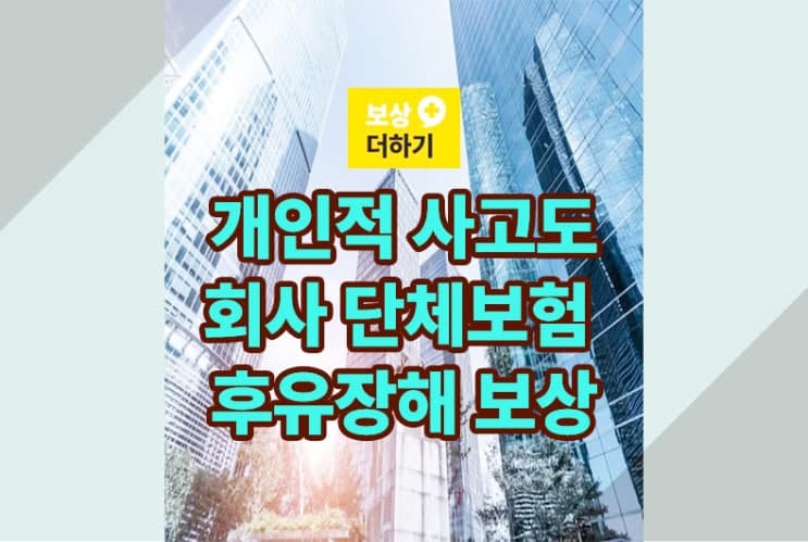 개인적 사고도 회사 단체보험에서 후유장해 보상받을 수 있어요