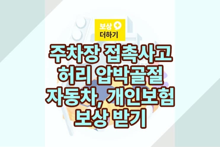 주차장 접촉 사고 요추 골절 자동차 개인보험 모두 보상받기