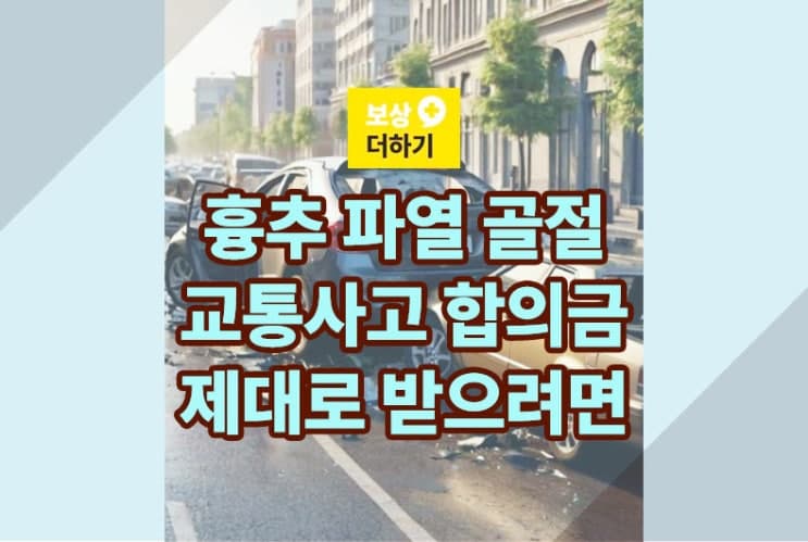 흉추 파열 골절 교통사고 합의 시점, 합의금 제대로 받으려면