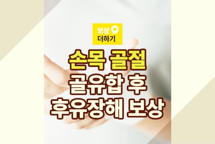 손목 골절 골유합 - 개인보험 후유 장해 보상 과정