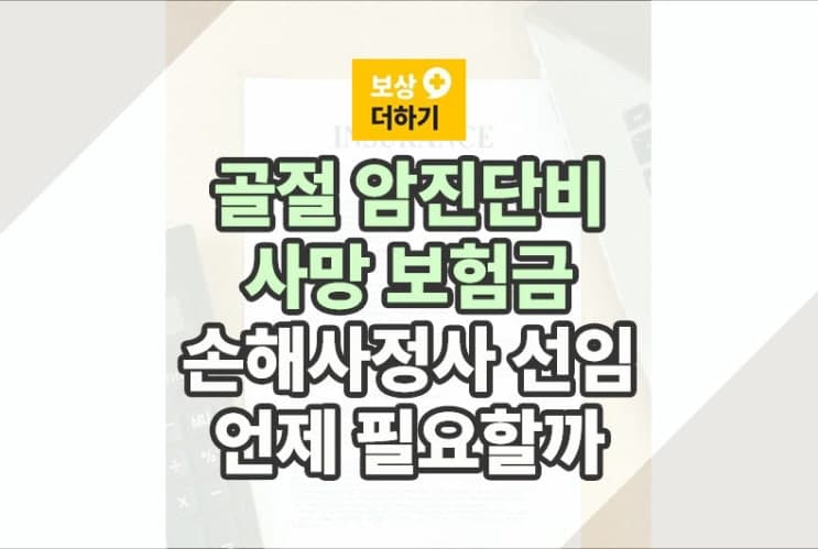 골절 암진단비 사망 보험금 - 손해사정사 선임 언제 필요할까