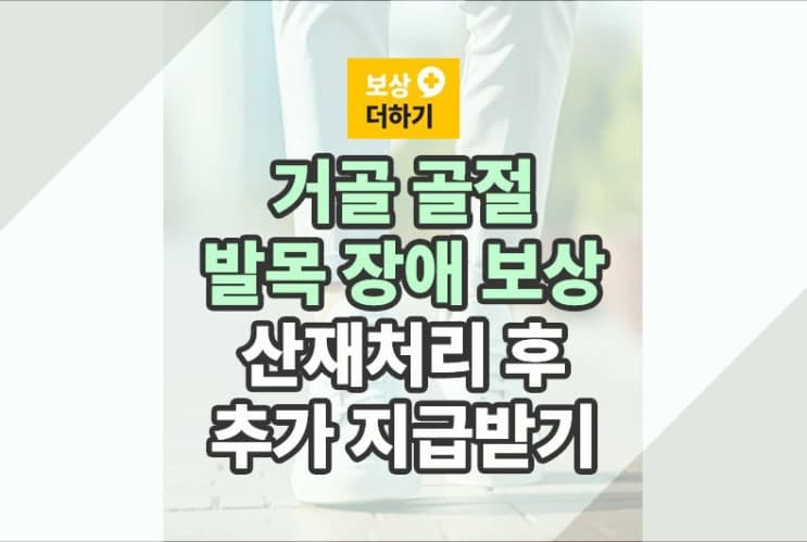 거골 골절 발목 장애, 근로자 산재처리 후 추가 보상받기 (근재)