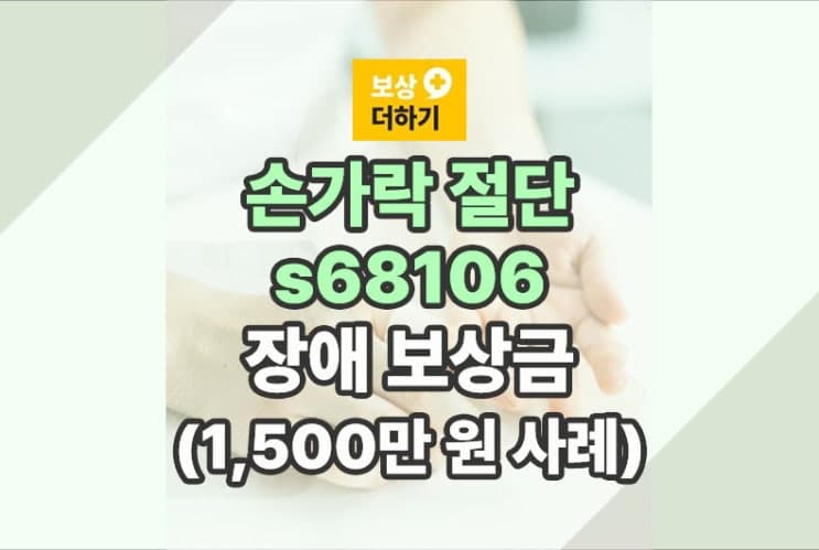 s68106 손가락 절단 장애 보상금 (개인보험 1,500만 원 사례)