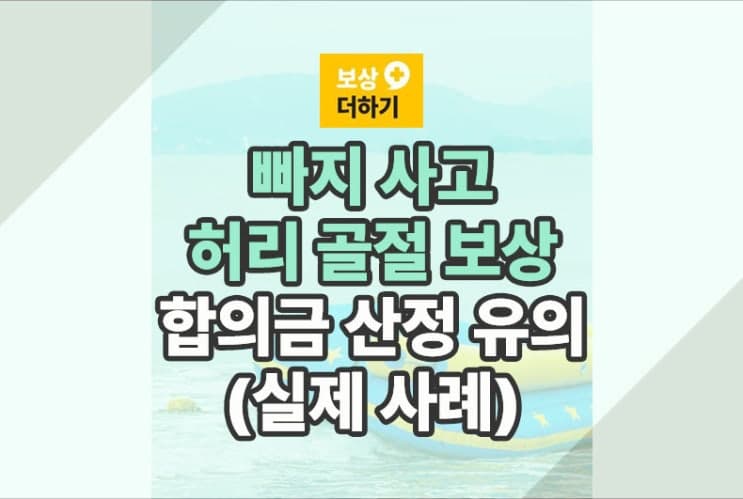 빠지 사고 허리 골절 보상, 합의금 산정 유의 (실제 사례)