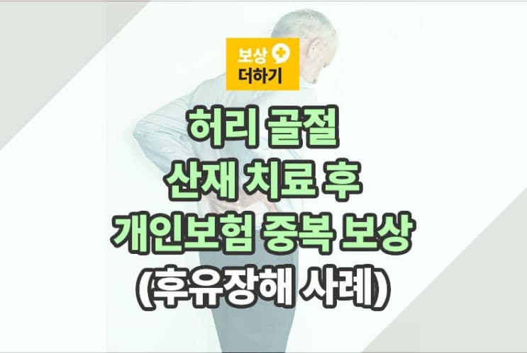 허리 골절 산재 치료, 개인보험 중복 보상 (후유장해) 사례
