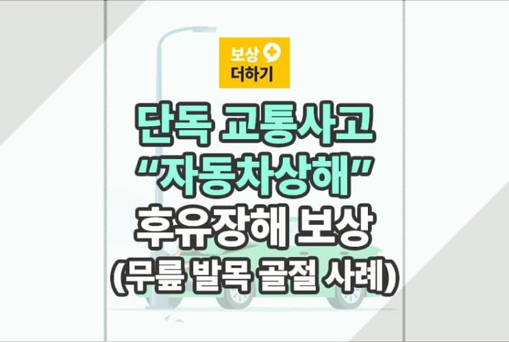 단독 교통사고 후유장해, 자동차상해 보상 (무릎 발목 골절 사례)
