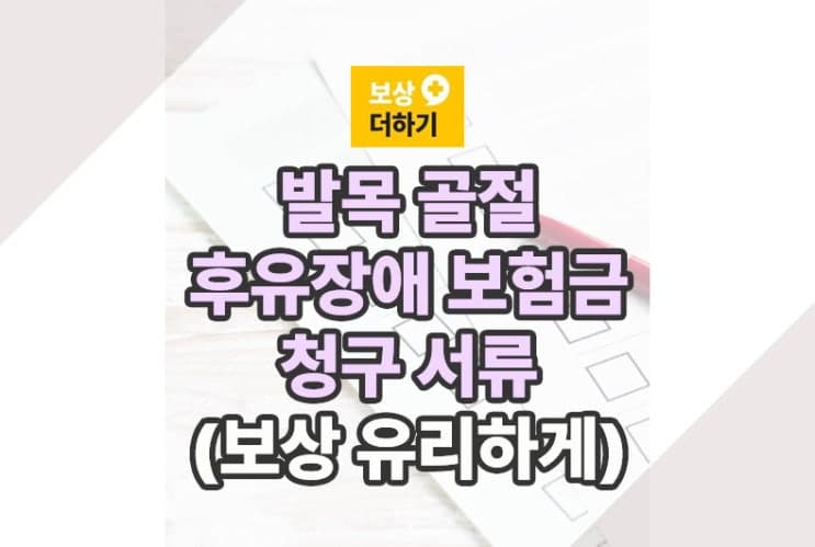 발목 골절 후유장애 보험금 청구 서류 (보상 유리하게)