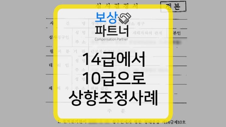산재장해급여 전문가와 함께해야 하는 이유! 14급에서 10급 조정사례