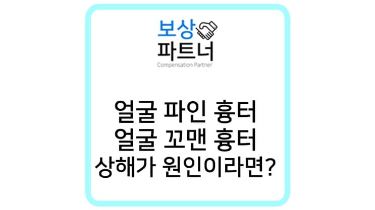 얼굴 파인 흉터, 꼬맨 흉터 상해 사고로 발생한 거라면? 외모 장해보상 받으세요