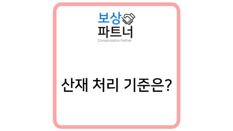 산재처리기준 최초 신청부터 장해 보상까지 어떻게?