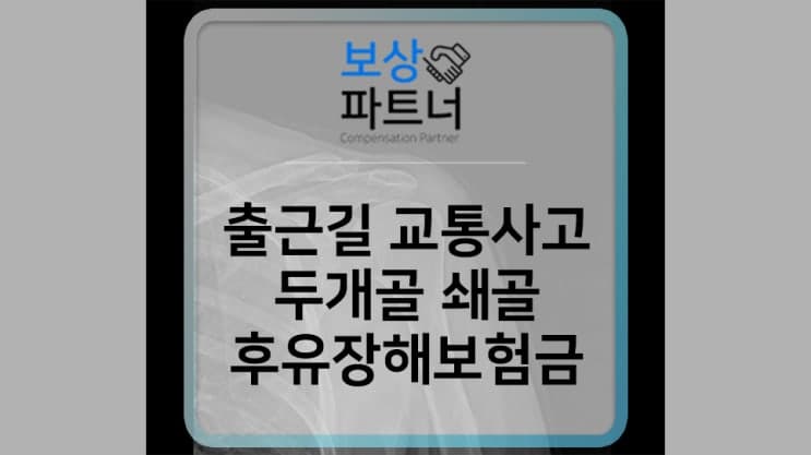 출근길 교통사고 두개골, 쇄골 골절 보험금 보상 사례 (후유장해)